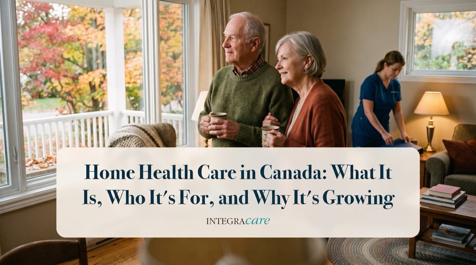 An older couple holding mugs looks out their living room window at autumn trees while a caregiver in navy scrubs tidies in the background, under the title Home Health Care in Canada: What It Is, Who It's For, and Why It's Growing
